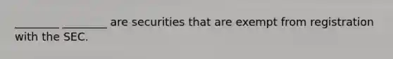 ________ ________ are securities that are exempt from registration with the SEC.