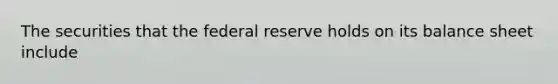 The securities that the federal reserve holds on its balance sheet include