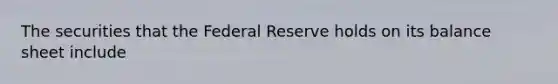 The securities that the Federal Reserve holds on its balance sheet include