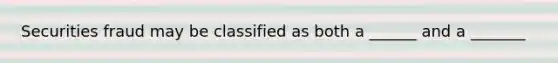 Securities fraud may be classified as both a ______ and a _______