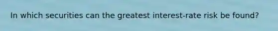 In which securities can the greatest interest-rate risk be found?