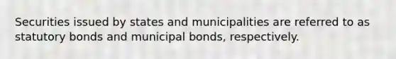 Securities issued by states and municipalities are referred to as statutory bonds and municipal bonds, respectively.