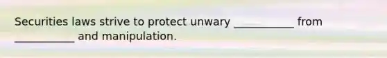 Securities laws strive to protect unwary ___________ from ___________ and manipulation.