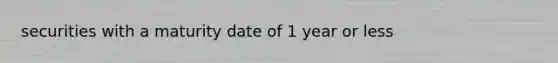 securities with a maturity date of 1 year or less