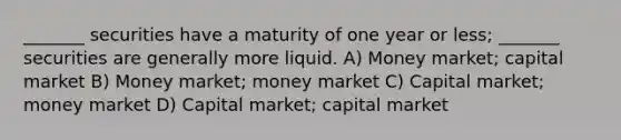 _______ securities have a maturity of one year or less; _______ securities are generally more liquid. A) Money market; capital market B) Money market; money market C) Capital market; money market D) Capital market; capital market