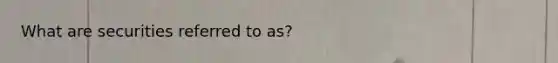 What are securities referred to as?