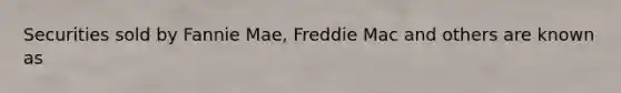 Securities sold by Fannie Mae, Freddie Mac and others are known as