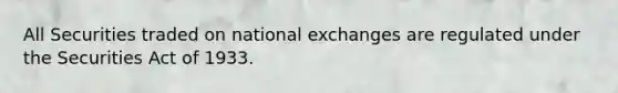 All Securities traded on national exchanges are regulated under the Securities Act of 1933.