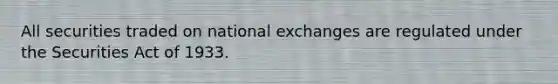 All securities traded on national exchanges are regulated under the Securities Act of 1933.