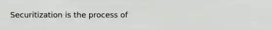 Securitization is the process of