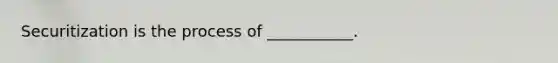 Securitization is the process of ___________.