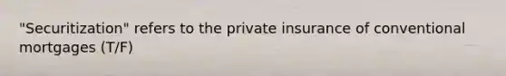 "Securitization" refers to the private insurance of conventional mortgages (T/F)