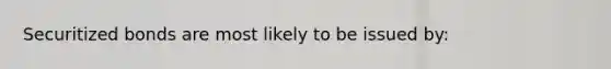 Securitized bonds are most likely to be issued by: