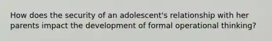 How does the security of an adolescent's relationship with her parents impact the development of formal operational thinking?