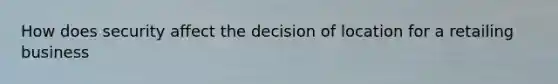 How does security affect the decision of location for a retailing business