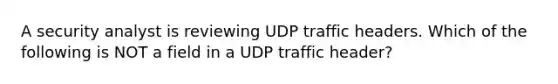 A security analyst is reviewing UDP traffic headers. Which of the following is NOT a field in a UDP traffic header?