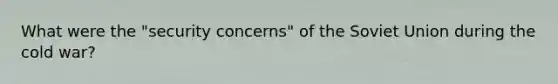 What were the "security concerns" of the Soviet Union during the cold war?