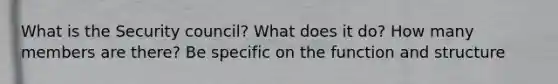 What is the Security council? What does it do? How many members are there? Be specific on the function and structure