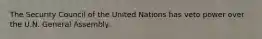 The Security Council of the United Nations has veto power over the U.N. General Assembly.