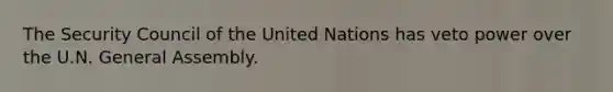 The Security Council of the United Nations has veto power over the U.N. General Assembly.