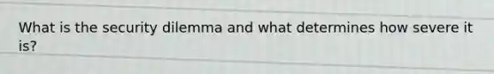 What is the security dilemma and ​what determines how severe it is?