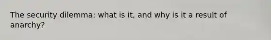 The security dilemma: what is it, and why is it a result of anarchy?