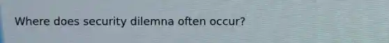 Where does security dilemna often occur?