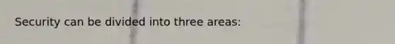 Security can be divided into three areas: