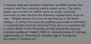 A security engineer needs to implement an MDM solution that complies with the corporate mobile device policy. The policy states that in order for mobile users to access corporate resources on their devices the following requirements must be met: • Mobile device OSs must be patched up to the latest release • A screen lock must be enabled (passcode or biometric) • Corporate data must be removed if the device is reported lost or stolen Which of the following controls should the security engineer configure? (Select TWO) A. Containerization B. Storage segmentation C. Posturing D. Remote wipe E. Full-device encryption F. Geofencing