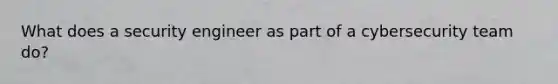 What does a security engineer as part of a cybersecurity team do?