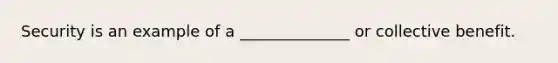 Security is an example of a ______________ or collective benefit.