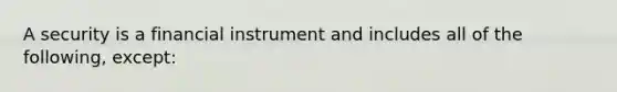 A security is a financial instrument and includes all of the following, except: