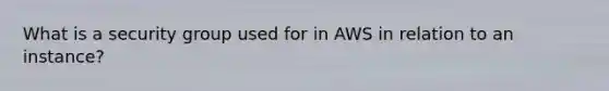 What is a security group used for in AWS in relation to an instance?