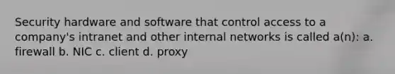 Security hardware and software that control access to a company's intranet and other internal networks is called a(n): a. firewall b. NIC c. client d. proxy