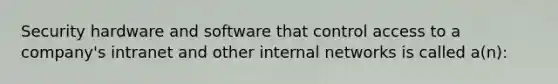 Security hardware and software that control access to a company's intranet and other internal networks is called a(n):