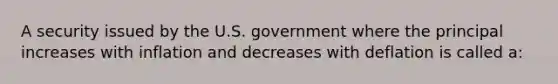 A security issued by the U.S. government where the principal increases with inflation and decreases with deflation is called a: