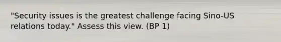 "Security issues is the greatest challenge facing Sino-US relations today." Assess this view. (BP 1)