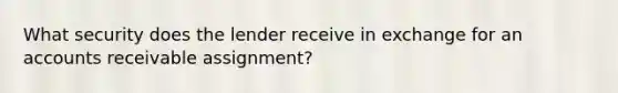 What security does the lender receive in exchange for an accounts receivable assignment?