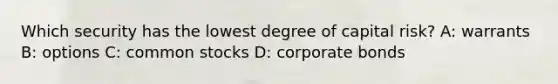 Which security has the lowest degree of capital risk? A: warrants B: options C: common stocks D: corporate bonds