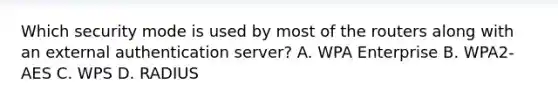 Which security mode is used by most of the routers along with an external authentication server? A. WPA Enterprise B. WPA2-AES C. WPS D. RADIUS