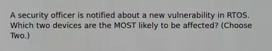 A security officer is notified about a new vulnerability in RTOS. Which two devices are the MOST likely to be affected? (Choose Two.)