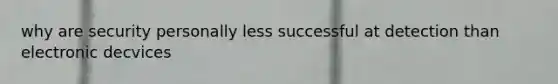 why are security personally less successful at detection than electronic decvices