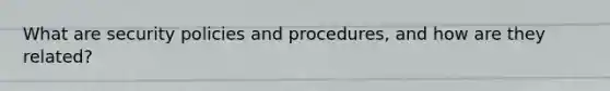 What are security policies and procedures, and how are they related?