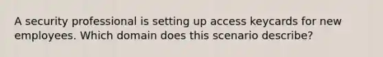 A security professional is setting up access keycards for new employees. Which domain does this scenario describe?