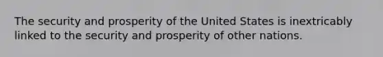 The security and prosperity of the United States is inextricably linked to the security and prosperity of other nations.