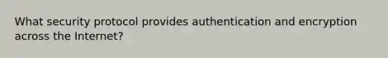 What security protocol provides authentication and encryption across the Internet?