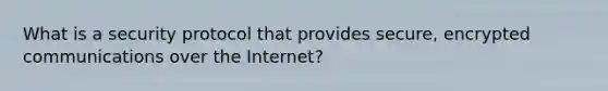 What is a security protocol that provides secure, encrypted communications over the Internet?