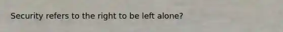 Security refers to the right to be left alone?