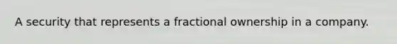 A security that represents a fractional ownership in a company.