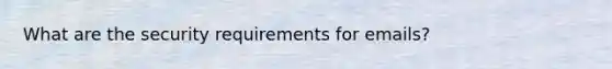 What are the security requirements for emails?